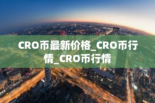 CRO币最新价格_CRO币行情_CRO币行情
