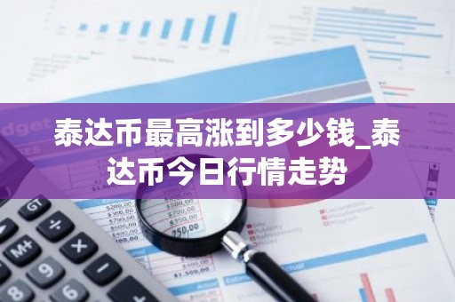 泰达币最高涨到多少钱_泰达币今日行情走势