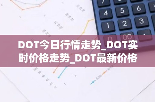 DOT今日行情走势_DOT实时价格走势_DOT最新价格