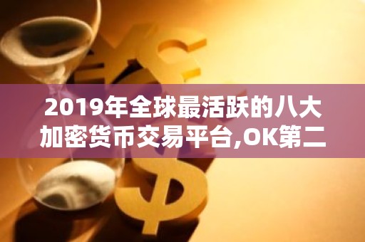 2019年全球最活跃的八大加密货币交易平台,OK第二,火币仅排 炒币必收藏的干货