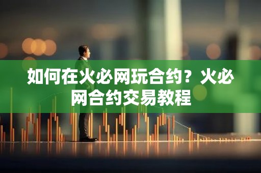 如何在火必网玩合约？火必网合约交易教程