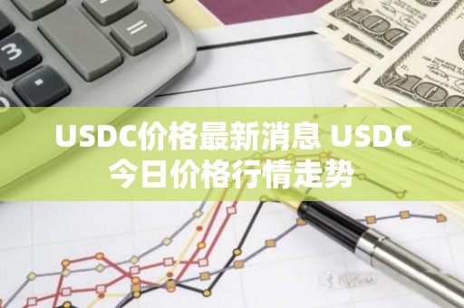 USDC价格最新消息 USDC今日价格行情走势