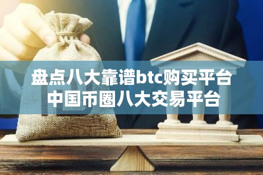 盘点八大靠谱btc购买平台 中国币圈八大交易平台