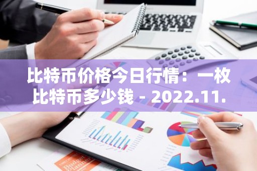 比特币价格今日行情：一枚比特币多少钱 - 2022.11.10