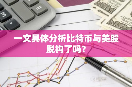 一文具体分析比特币与美股脱钩了吗？