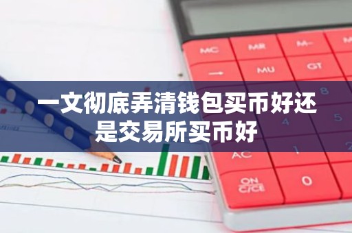 一文彻底弄清钱包买币好还是交易所买币好