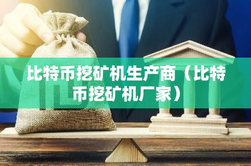 比特币挖矿机生产商（比特币挖矿机厂家）