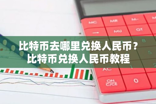 比特币去哪里兑换人民币？比特币兑换人民币教程