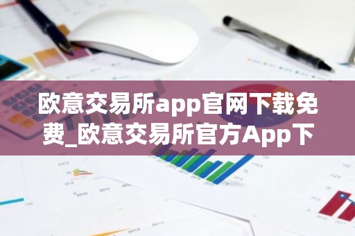 欧意交易所app官网下载免费_欧意交易所官方App下载：安全便捷，尽在掌握