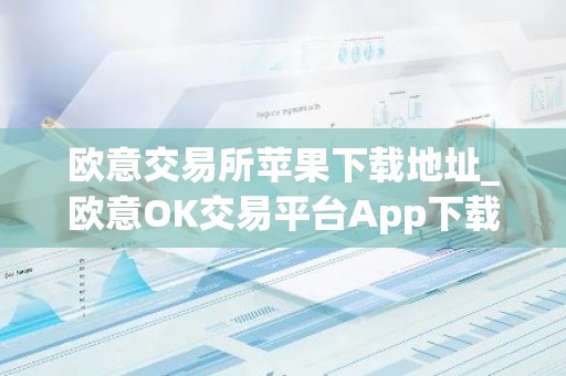 欧意交易所苹果下载地址_欧意OK交易平台App下载教程