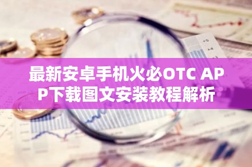 最新安卓手机火必OTC APP下载图文安装教程解析