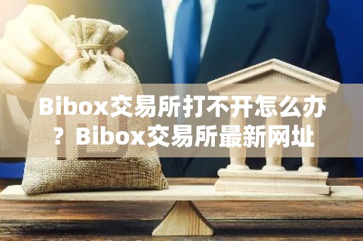 Bibox交易所打不开怎么办？Bibox交易所最新网址