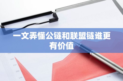 一文弄懂公链和联盟链谁更有价值
