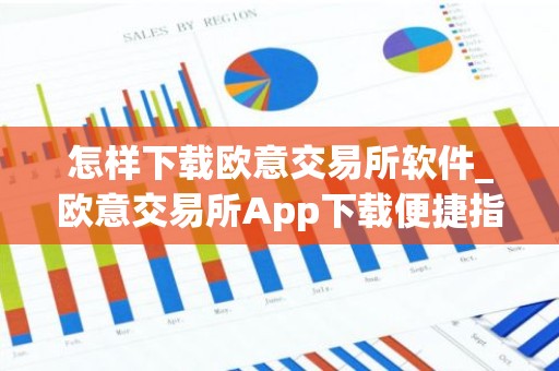 怎样下载欧意交易所软件_欧意交易所App下载便捷指南