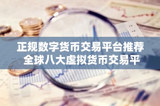 正规数字货币交易平台推荐 全球八大虚拟货币交易平台排名排行榜前八名