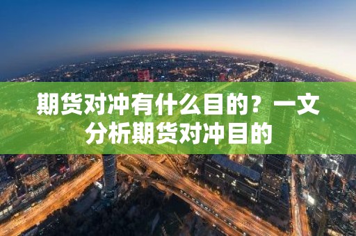 期货对冲有什么目的？一文分析期货对冲目的