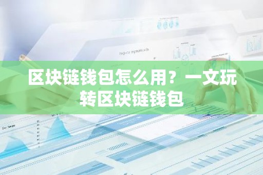 区块链钱包怎么用？一文玩转区块链钱包