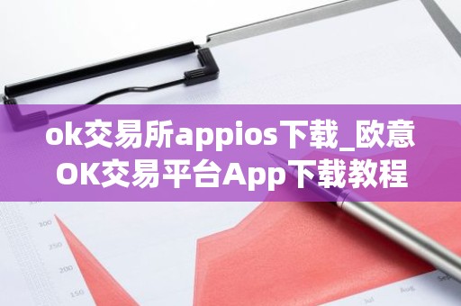 ok交易所appios下载_欧意OK交易平台App下载教程
