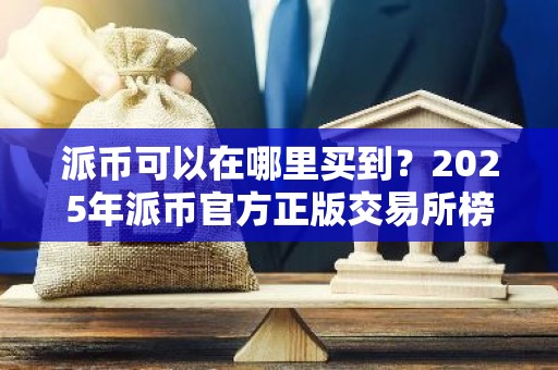 派币可以在哪里买到？2025年派币官方正版交易所榜单