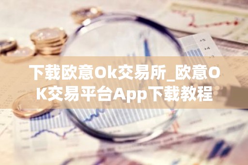 下载欧意Ok交易所_欧意OK交易平台App下载教程