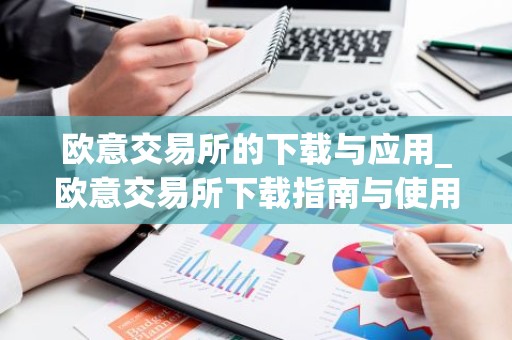 欧意交易所的下载与应用_欧意交易所下载指南与使用说明