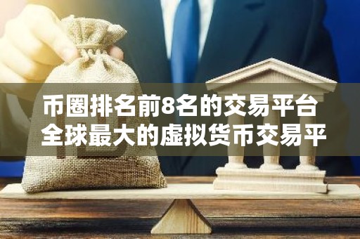 币圈排名前8名的交易平台 全球最大的虚拟货币交易平台排行
