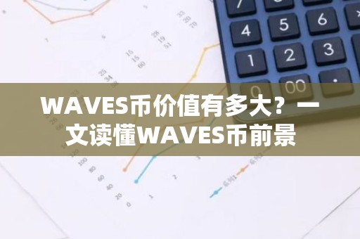 WAVES币价值有多大？一文读懂WAVES币前景