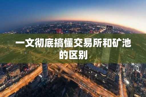 一文彻底搞懂交易所和矿池的区别