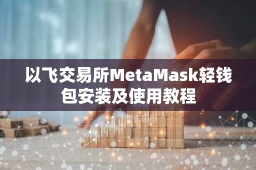 以飞交易所MetaMask轻钱包安装及使用教程