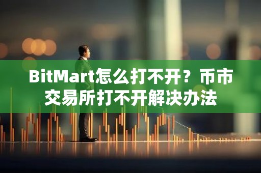 BitMart怎么打不开？币市交易所打不开解决办法
