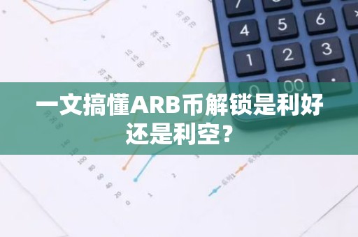 一文搞懂ARB币解锁是利好还是利空？