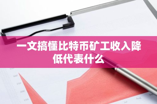 一文搞懂比特币矿工收入降低代表什么