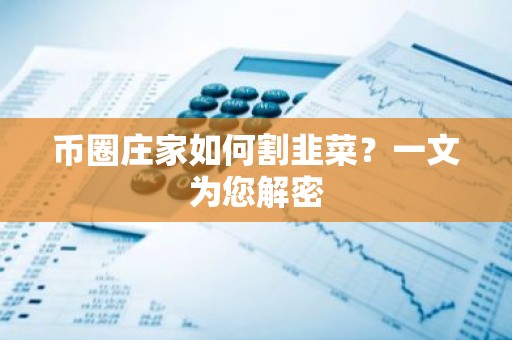 币圈庄家如何割韭菜？一文为您解密