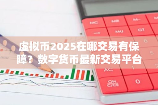 虚拟币2025在哪交易有保障？数字货币最新交易平台介绍下载