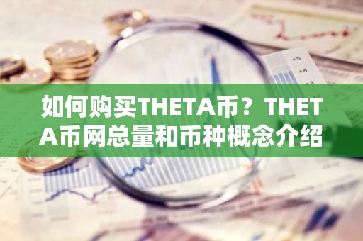 如何购买THETA币？THETA币网总量和币种概念介绍