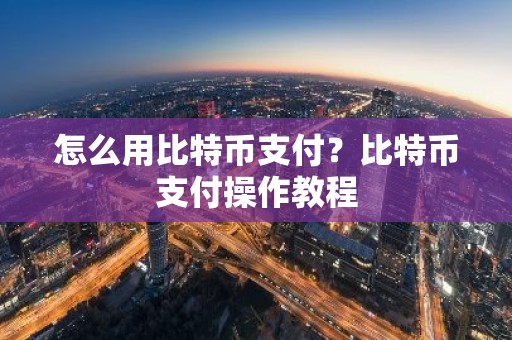 怎么用比特币支付？比特币支付操作教程