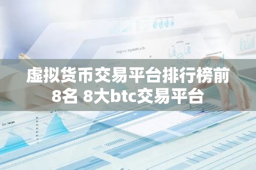 虚拟货币交易平台排行榜前8名 8大btc交易平台
