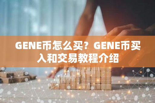 GENE币怎么买？GENE币买入和交易教程介绍