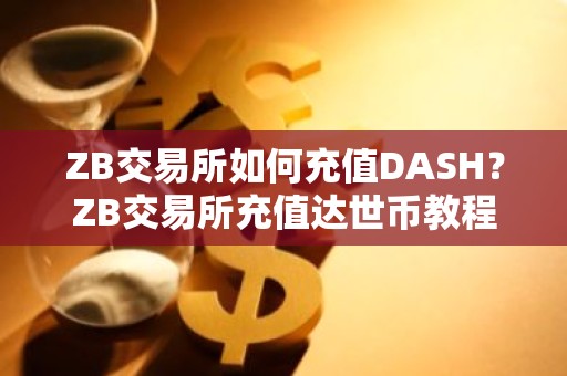 ZB交易所如何充值DASH？ZB交易所充值达世币教程