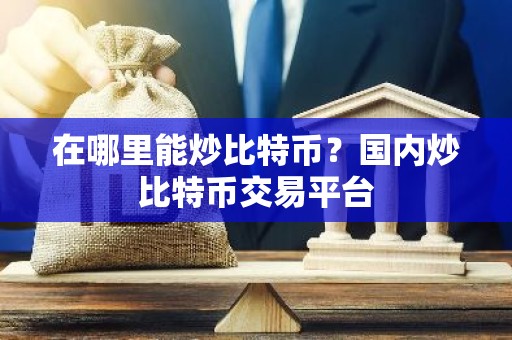 在哪里能炒比特币？国内炒比特币交易平台