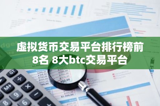 虚拟货币交易平台排行榜前8名 8大btc交易平台