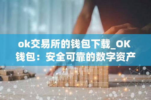 ok交易所的钱包下载_OK 钱包：安全可靠的数字资产管理工具