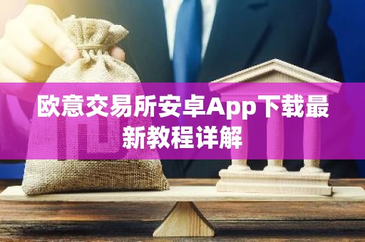 欧意交易所安卓App下载最新教程详解