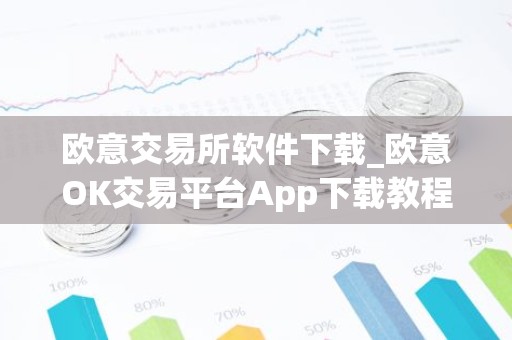 欧意交易所软件下载_欧意OK交易平台App下载教程
