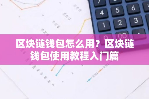 区块链钱包怎么用？区块链钱包使用教程入门篇