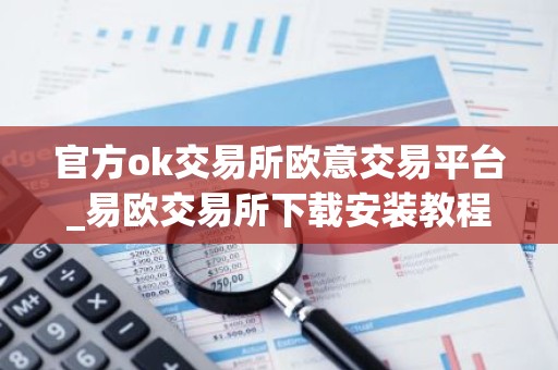 官方ok交易所欧意交易平台_易欧交易所下载安装教程