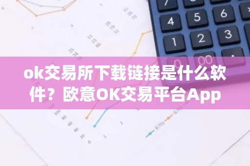 ok交易所下载链接是什么软件？欧意OK交易平台App下载教程