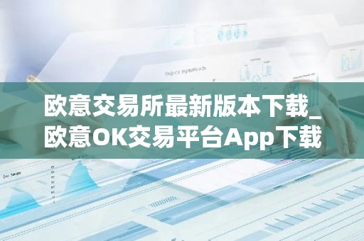 欧意交易所最新版本下载_欧意OK交易平台App下载教程