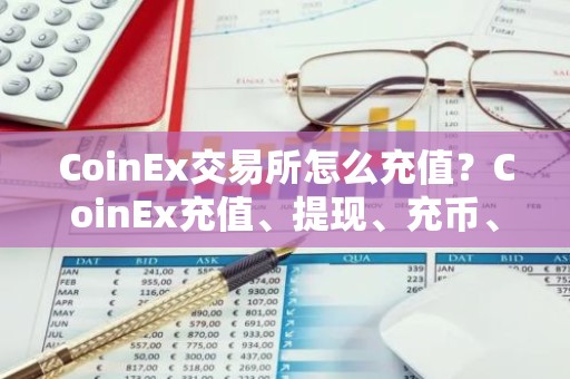 CoinEx交易所怎么充值？CoinEx充值、提现、充币、提币教程