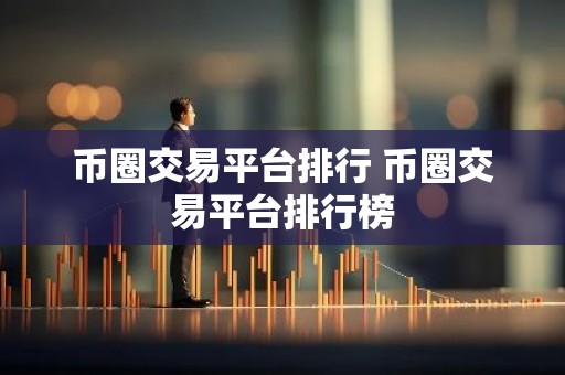 币圈交易平台排行 币圈交易平台排行榜